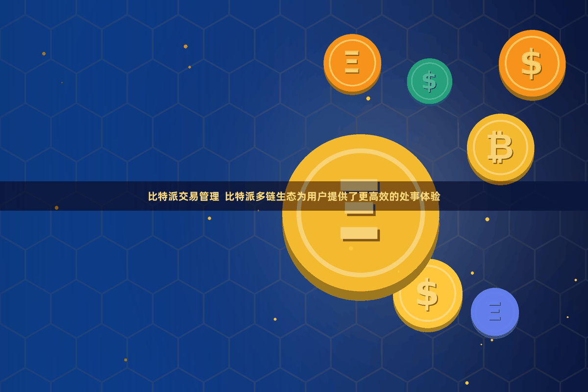 比特派交易管理  比特派多链生态为用户提供了更高效的处事体验